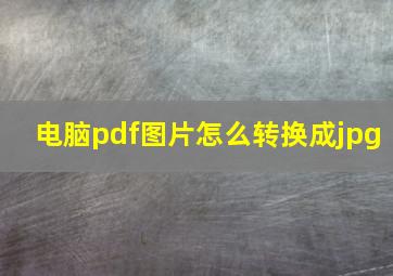 电脑pdf图片怎么转换成jpg