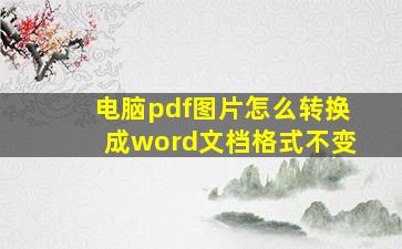 电脑pdf图片怎么转换成word文档格式不变