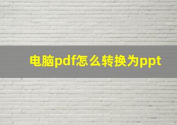 电脑pdf怎么转换为ppt