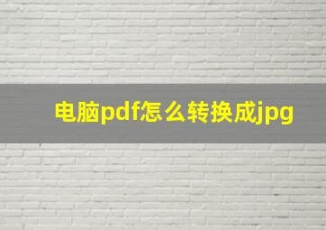 电脑pdf怎么转换成jpg