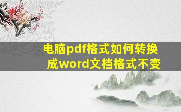 电脑pdf格式如何转换成word文档格式不变