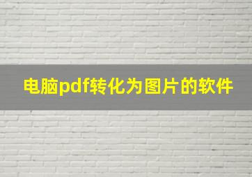 电脑pdf转化为图片的软件