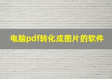 电脑pdf转化成图片的软件