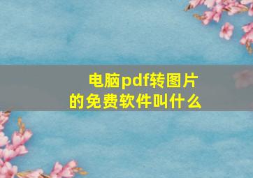 电脑pdf转图片的免费软件叫什么