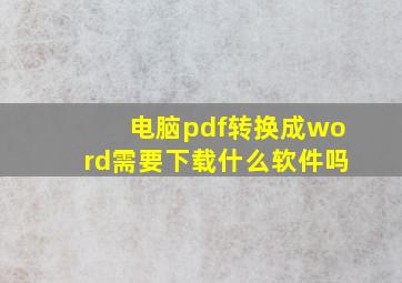 电脑pdf转换成word需要下载什么软件吗