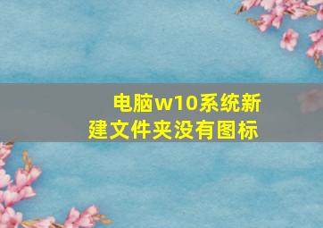 电脑w10系统新建文件夹没有图标