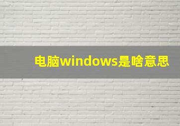 电脑windows是啥意思