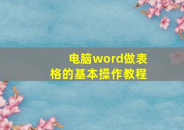 电脑word做表格的基本操作教程