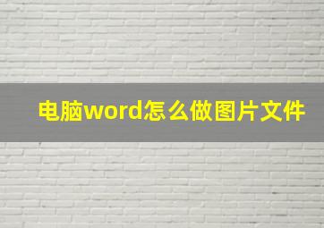 电脑word怎么做图片文件