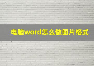 电脑word怎么做图片格式