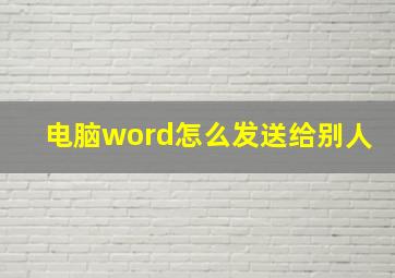 电脑word怎么发送给别人