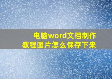 电脑word文档制作教程图片怎么保存下来