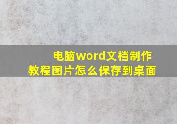 电脑word文档制作教程图片怎么保存到桌面