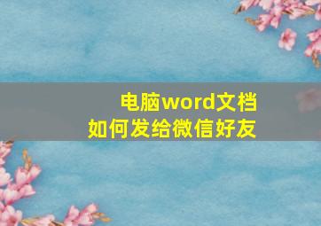 电脑word文档如何发给微信好友