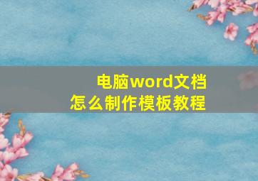 电脑word文档怎么制作模板教程