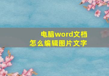 电脑word文档怎么编辑图片文字