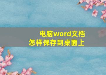 电脑word文档怎样保存到桌面上