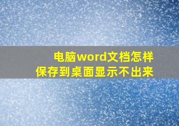 电脑word文档怎样保存到桌面显示不出来