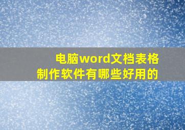 电脑word文档表格制作软件有哪些好用的