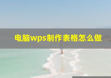 电脑wps制作表格怎么做