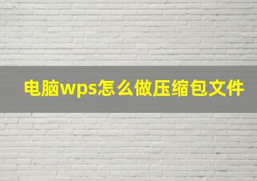 电脑wps怎么做压缩包文件