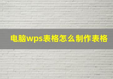 电脑wps表格怎么制作表格