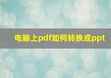 电脑上pdf如何转换成ppt