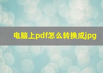 电脑上pdf怎么转换成jpg