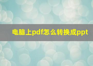 电脑上pdf怎么转换成ppt