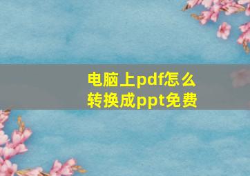 电脑上pdf怎么转换成ppt免费