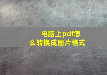 电脑上pdf怎么转换成图片格式