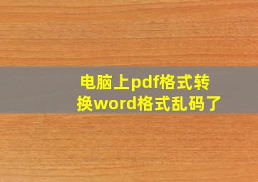 电脑上pdf格式转换word格式乱码了