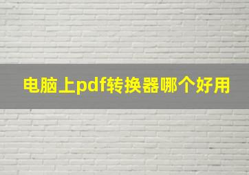 电脑上pdf转换器哪个好用