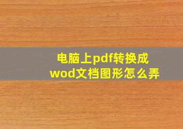 电脑上pdf转换成wod文档图形怎么弄