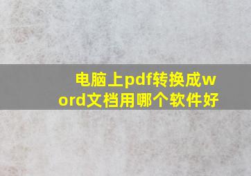 电脑上pdf转换成word文档用哪个软件好