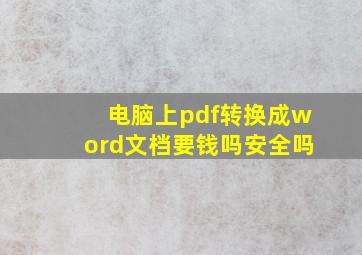 电脑上pdf转换成word文档要钱吗安全吗