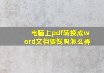 电脑上pdf转换成word文档要钱吗怎么弄