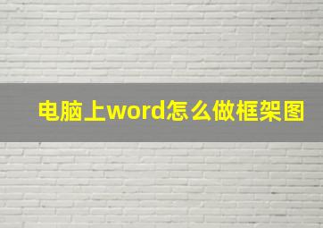 电脑上word怎么做框架图