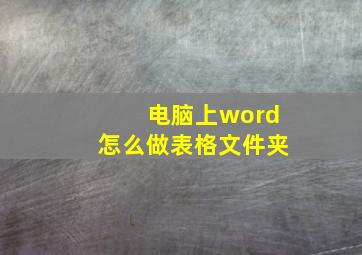 电脑上word怎么做表格文件夹