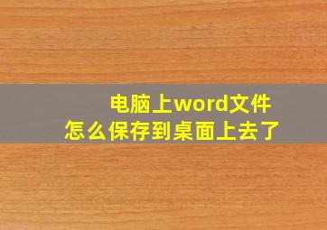 电脑上word文件怎么保存到桌面上去了