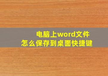 电脑上word文件怎么保存到桌面快捷键