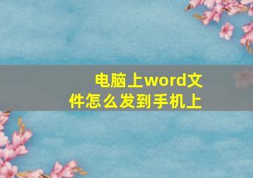 电脑上word文件怎么发到手机上