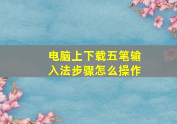 电脑上下载五笔输入法步骤怎么操作