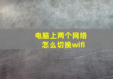 电脑上两个网络怎么切换wifi