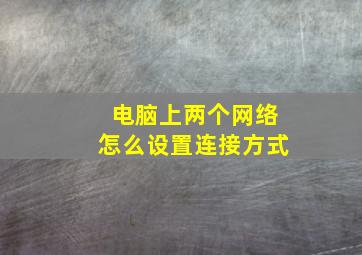 电脑上两个网络怎么设置连接方式