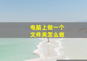 电脑上做一个文件夹怎么做