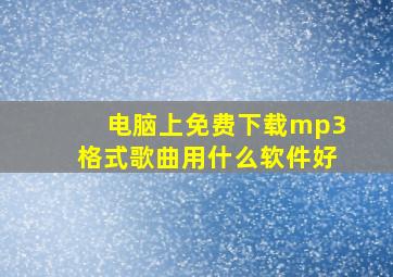 电脑上免费下载mp3格式歌曲用什么软件好