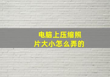 电脑上压缩照片大小怎么弄的