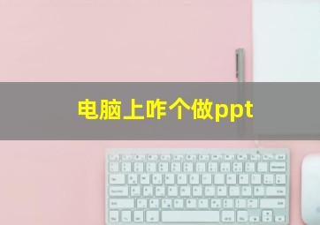 电脑上咋个做ppt