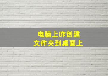 电脑上咋创建文件夹到桌面上